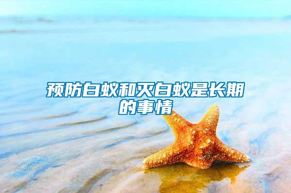 預(yù)防白蟻和滅白蟻是長(zhǎng)期的事情