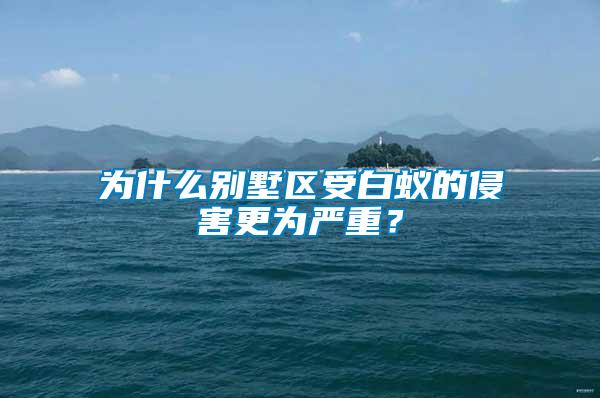 為什么別墅區(qū)受白蟻的侵害更為嚴重？