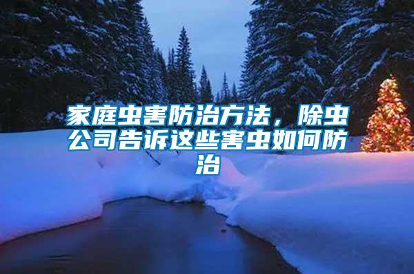 家庭蟲害防治方法，除蟲公司告訴這些害蟲如何防治