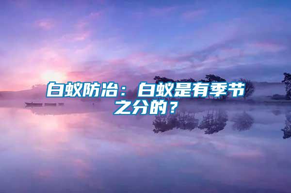 白蟻防冶：白蟻是有季節(jié)之分的？