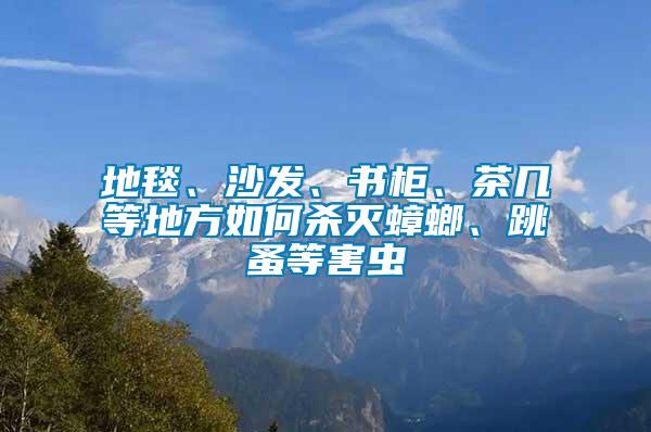 地毯、沙發(fā)、書柜、茶幾等地方如何殺滅蟑螂、跳蚤等害蟲