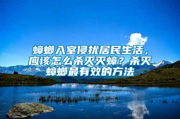 蟑螂入室侵?jǐn)_居民生活，應(yīng)該怎么殺滅滅蟑？殺滅蟑螂最有效的方法