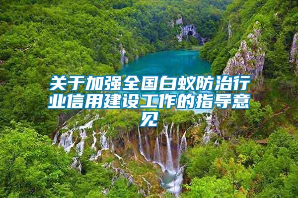 關(guān)于加強(qiáng)全國白蟻防治行業(yè)信用建設(shè)工作的指導(dǎo)意見