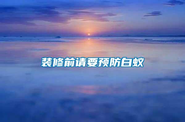 裝修前請(qǐng)要預(yù)防白蟻