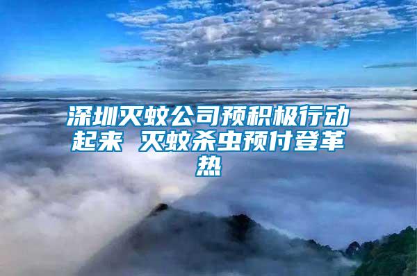 深圳滅蚊公司預積極行動起來 滅蚊殺蟲預付登革熱