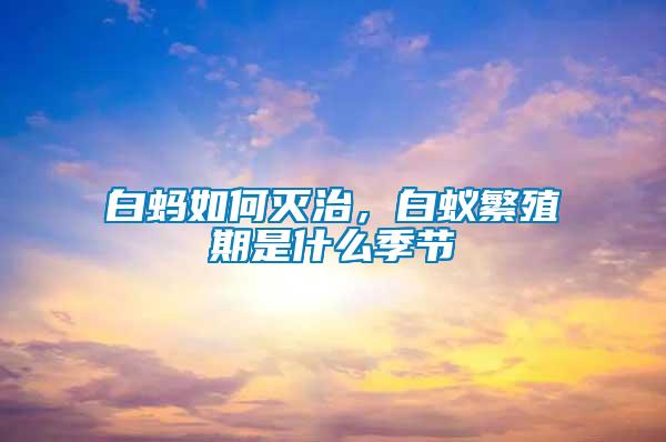 白螞如何滅治，白蟻繁殖期是什么季節(jié)