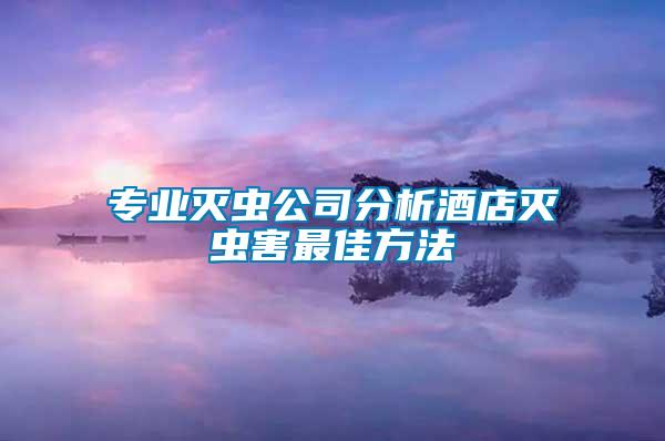 專業(yè)滅蟲公司分析酒店滅蟲害最佳方法