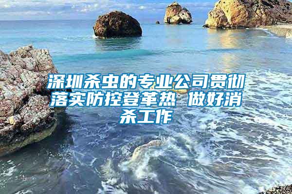 深圳殺蟲的專業(yè)公司貫徹落實(shí)防控登革熱 做好消殺工作