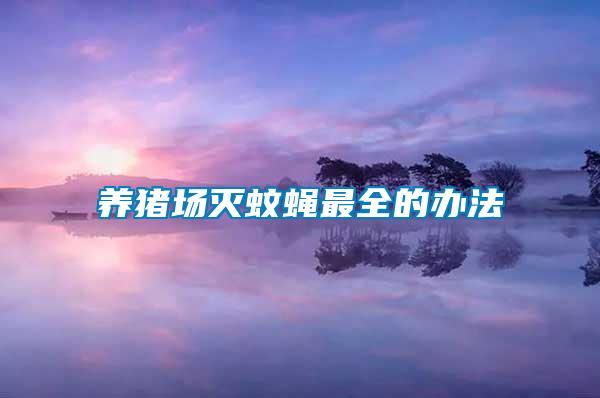 養(yǎng)豬場(chǎng)滅蚊蠅最全的辦法