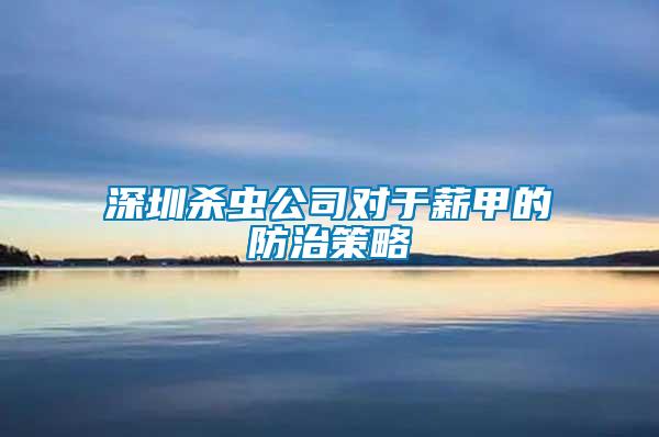 深圳殺蟲公司對于薪甲的防治策略