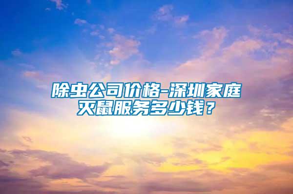 除蟲公司價(jià)格-深圳家庭滅鼠服務(wù)多少錢？