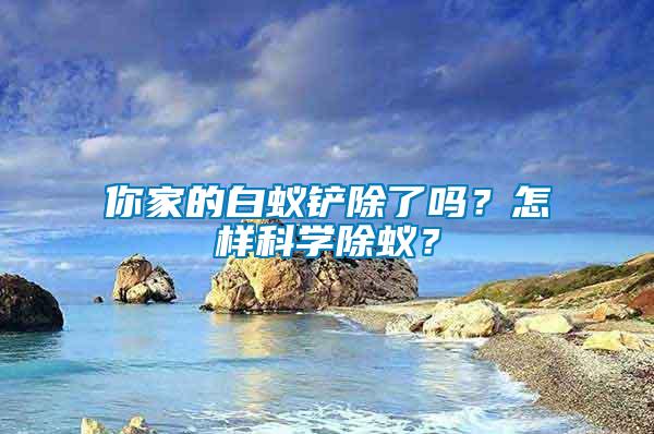 你家的白蟻鏟除了嗎？怎樣科學(xué)除蟻？