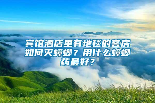 賓館酒店里有地毯的客房如何滅蟑螂？用什么蟑螂藥最好？