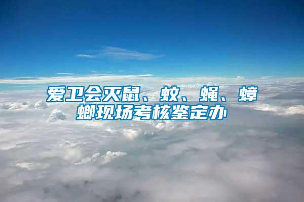 愛衛(wèi)會滅鼠、蚊、蠅、蟑螂現(xiàn)場考核鑒定辦