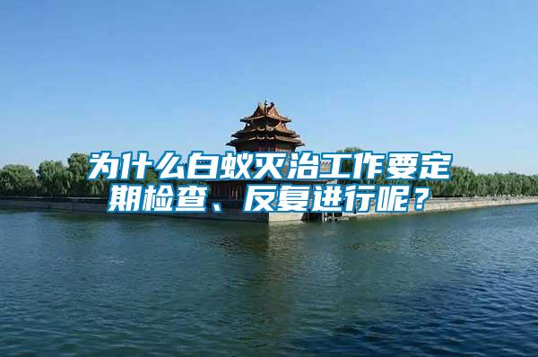 為什么白蟻滅治工作要定期檢查、反復(fù)進(jìn)行呢？