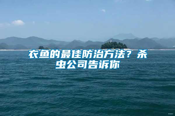 衣魚(yú)的最佳防治方法？殺蟲(chóng)公司告訴你