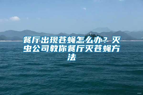 餐廳出現蒼蠅怎么辦？滅蟲公司教你餐廳滅蒼蠅方法