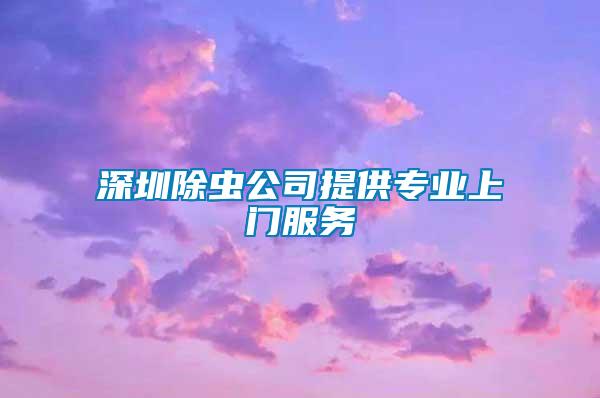 深圳除蟲公司提供專業(yè)上門服務(wù)