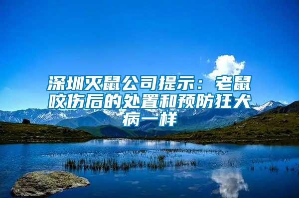 深圳滅鼠公司提示：老鼠咬傷后的處置和預(yù)防狂犬病一樣