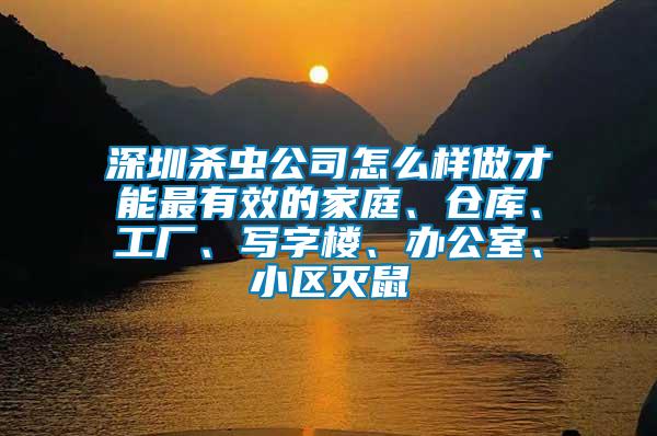 深圳殺蟲公司怎么樣做才能最有效的家庭、倉庫、工廠、寫字樓、辦公室、小區(qū)滅鼠