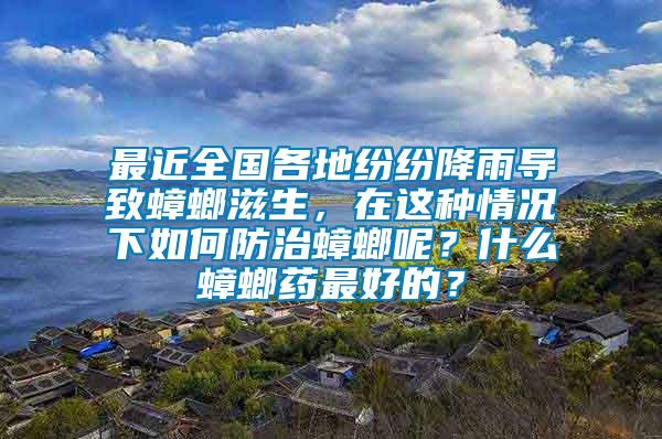 最近全國各地紛紛降雨導致蟑螂滋生，在這種情況下如何防治蟑螂呢？什么蟑螂藥最好的？