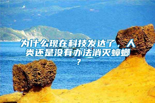 為什么現(xiàn)在科技發(fā)達了，人類還是沒有辦法消滅蟑螂？