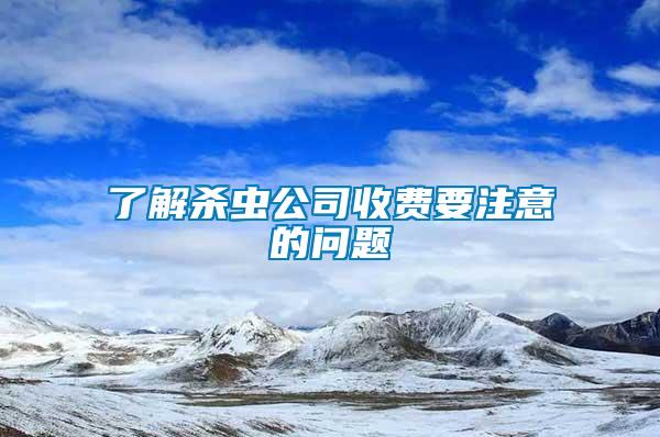 了解殺蟲(chóng)公司收費(fèi)要注意的問(wèn)題