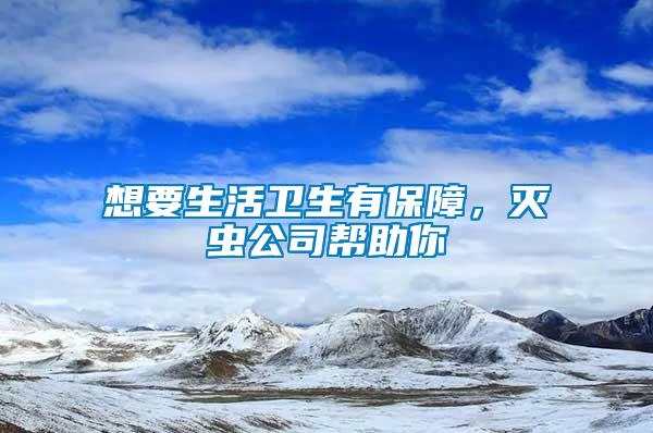 想要生活衛(wèi)生有保障，滅蟲公司幫助你