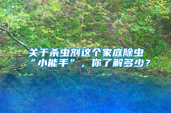 關(guān)于殺蟲劑這個家庭除蟲“小能手”，你了解多少？