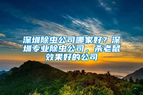 深圳除蟲公司哪家好？深圳專業(yè)除蟲公司，殺老鼠效果好的公司