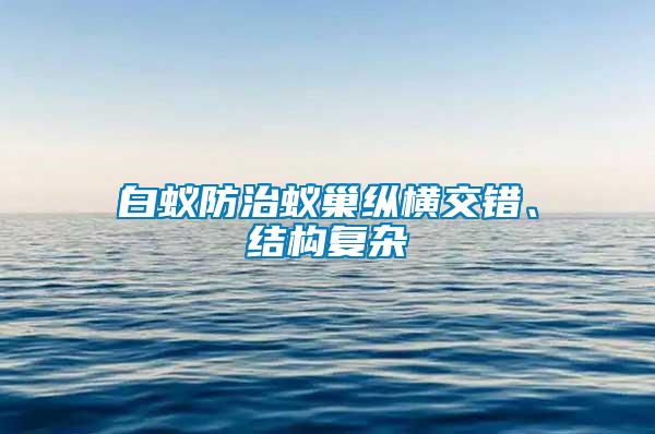 白蟻防治蟻巢縱橫交錯、結構復雜