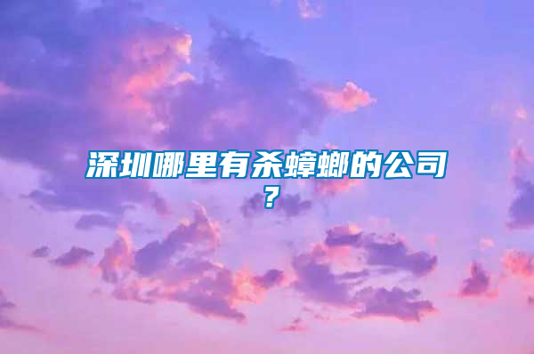 深圳哪里有殺蟑螂的公司？