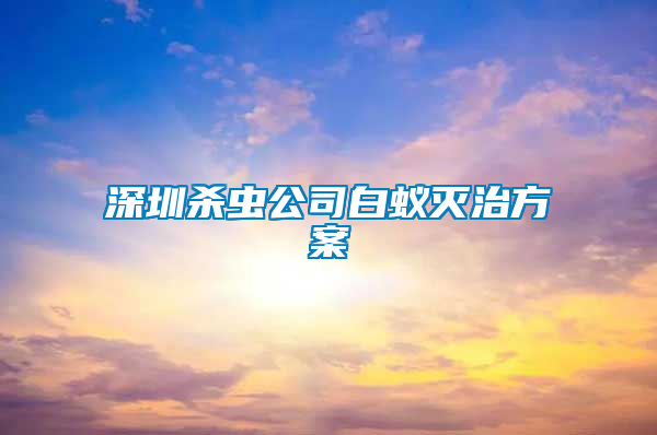 深圳殺蟲(chóng)公司白蟻滅治方案