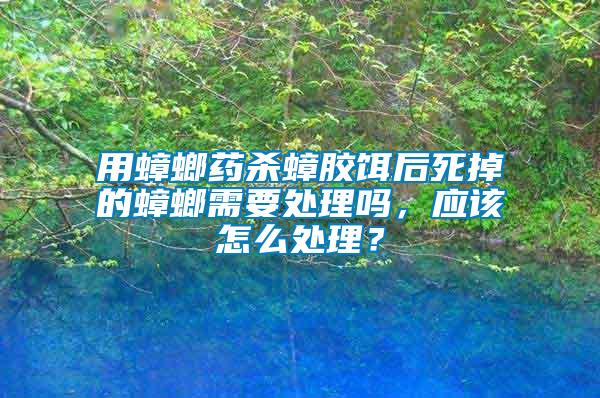 用蟑螂藥殺蟑膠餌后死掉的蟑螂需要處理嗎，應(yīng)該怎么處理？