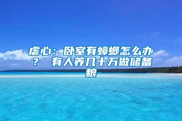 虐心：臥室有蟑螂怎么辦？ 有人養(yǎng)幾十萬(wàn)做儲(chǔ)備糧