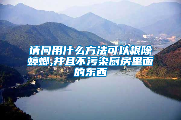 請(qǐng)問(wèn)用什么方法可以根除蟑螂,并且不污染廚房里面的東西