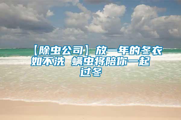 【除蟲公司】放一年的冬衣如不洗 螨蟲將陪你一起過冬