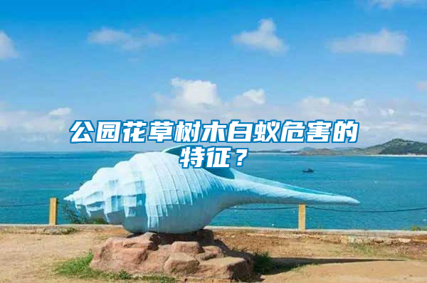 公園花草樹木白蟻危害的特征？