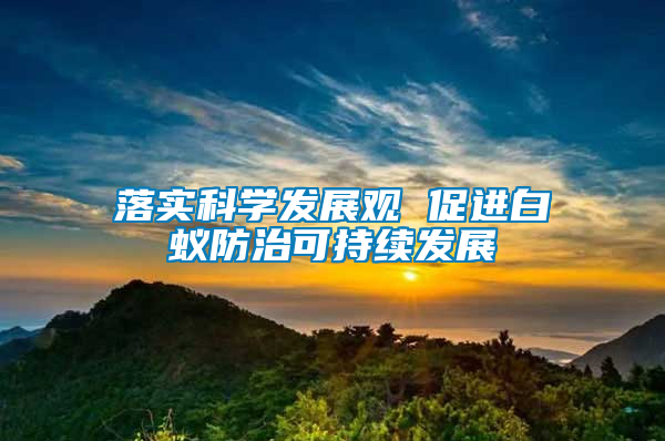 落實(shí)科學(xué)發(fā)展觀 促進(jìn)白蟻防治可持續(xù)發(fā)展