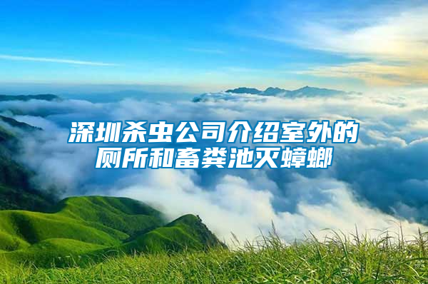 深圳殺蟲公司介紹室外的廁所和畜糞池滅蟑螂