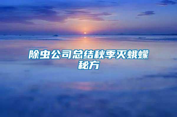 除蟲(chóng)公司總結(jié)秋季滅蛾蠓秘方