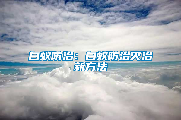 白蟻防治：白蟻防治滅治新方法