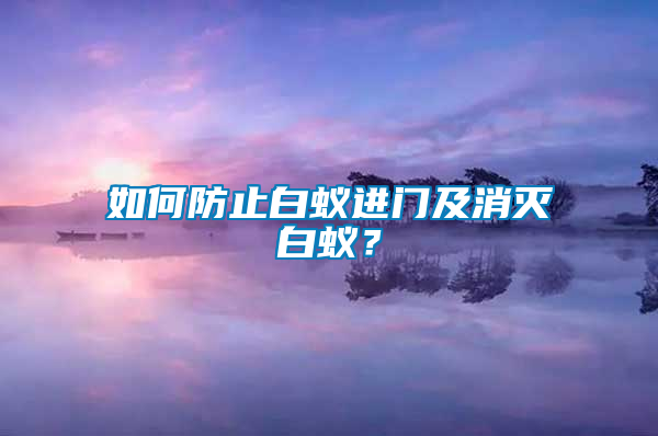 如何防止白蟻進(jìn)門及消滅白蟻？