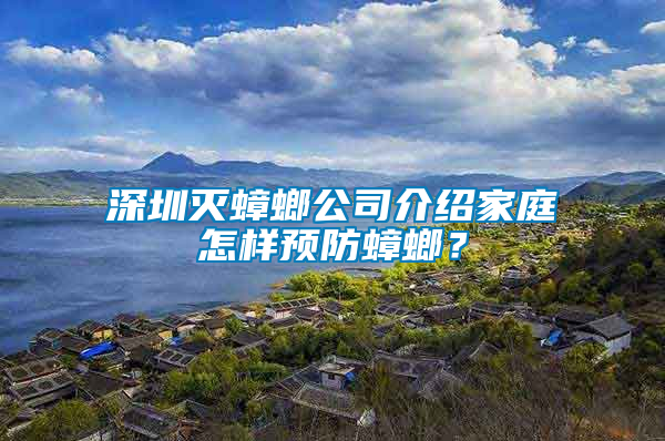 深圳滅蟑螂公司介紹家庭怎樣預防蟑螂？