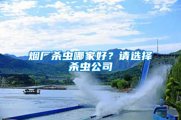 煙廠殺蟲哪家好？請選擇殺蟲公司