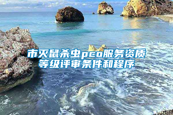 市滅鼠殺蟲pco服務資質(zhì)等級評審條件和程序