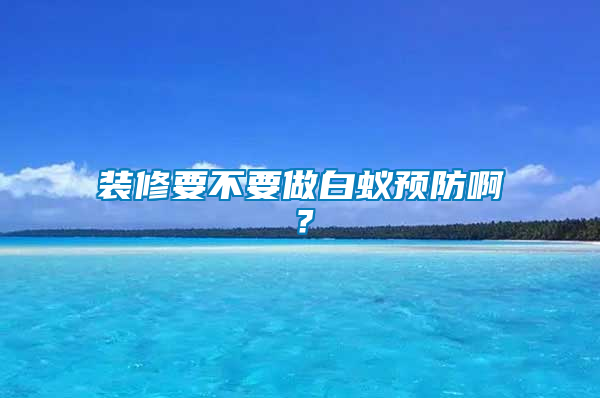 裝修要不要做白蟻預防??？