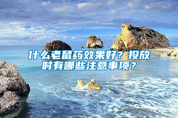 什么老鼠藥效果好？投放時(shí)有哪些注意事項(xiàng)？