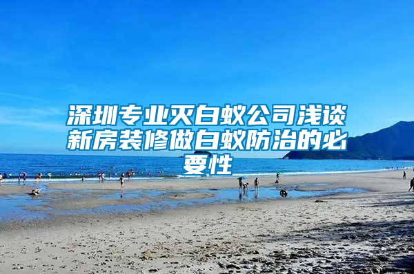 深圳專業(yè)滅白蟻公司淺談新房裝修做白蟻防治的必要性