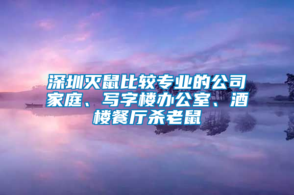 深圳滅鼠比較專業(yè)的公司家庭、寫(xiě)字樓辦公室、酒樓餐廳殺老鼠